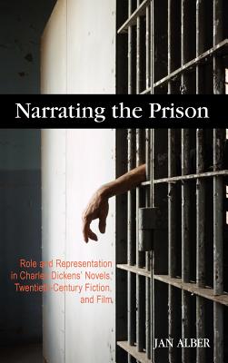 Narrating the Prison: Role and Representation in Charles Dickens' Novels, Twentieth-Century Fiction, and Film - Alber, Jan