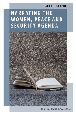 Narrating the Women, Peace and Security Agenda: Logics of Global Governance - Shepherd, Laura J