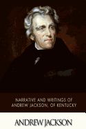 Narrative and Writings of Andrew Jackson, of Kentucky