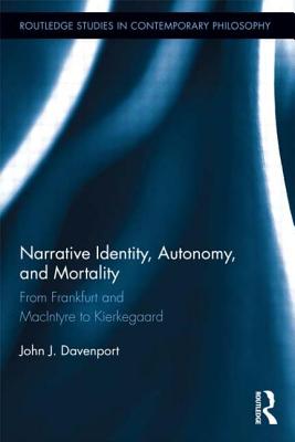 Narrative Identity, Autonomy, and Mortality: From Frankfurt and MacIntyre to Kierkegaard - Davenport, John J.