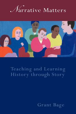 Narrative Matters: Teaching History through Story - Bage, Grant, Dr.