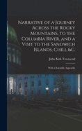 Narrative of a Journey Across the Rocky Mountains, to the Columbia River, and a Visit to the Sandwich Islands, Chili, &c.; With a Scientific Appendix