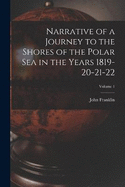 Narrative of a Journey to the Shores of the Polar Sea in the Years 1819-20-21-22; Volume 1