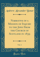 Narrative of a Mission of Inquiry to the Jews from the Church of Scotland in 1839, Vol. 1 (Classic Reprint)