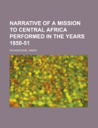 Narrative of a Mission to Central Africa Performed in the Years 1850-51 Volume 1