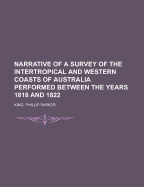 Narrative of a Survey of the Intertropical and Western Coasts of Australia: Performed between the years 1818 and 1822; Volume 1