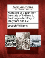 Narrative of a Tour from the State of Indiana to the Oregon Territory, in the Years 1841-2.