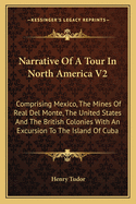 Narrative Of A Tour In North America V2: Comprising Mexico, The Mines Of Real Del Monte, The United States And The British Colonies With An Excursion To The Island Of Cuba