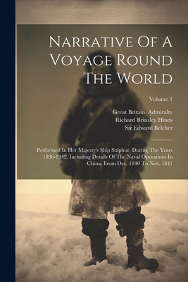Narrative Of A Voyage Round The World: Performed In Her Majesty's Ship Sulphur, During The Years 1836-1942, Including Details Of The Naval Operations In China, From Dec. 1840 To Nov. 1841; Volume 1 - Belcher, Edward, Sir, and Richard Brinsley Hinds (Creator), and Great Britain Admiralty (Creator)
