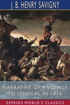 Narrative of a Voyage to Senegal in 1816 (Esprios Classics): With Alexander Corrard - Savigny, J B Henry