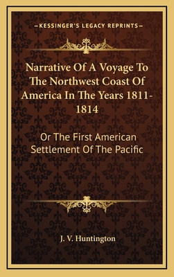 Narrative of a Voyage to the Northwest Coast of America in the Years 1811-1814: Or the First American Settlement of the Pacific - Huntington, J V