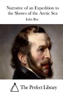 Narrative of an Expedition to the Shores of the Arctic Sea - The Perfect Library (Editor), and Rae, John