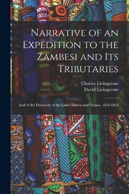 Narrative of an Expedition to the Zambesi and Its Tributaries: And of the Discovery of the Lakes Shirwa and Nyassa. 1858-1864 - Livingstone, David, and Livingstone, Charles