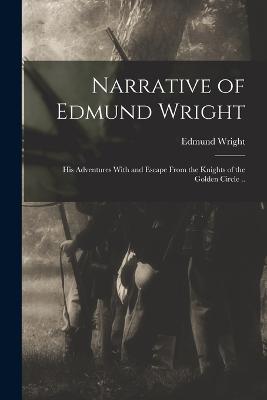 Narrative of Edmund Wright; his Adventures With and Escape From the Knights of the Golden Circle .. - Wright, Edmund