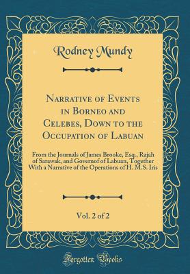 Narrative of Events in Borneo and Celebes, Down to the Occupation of Labuan, Vol. 2 of 2: From the Journals of James Brooke, Esq., Rajah of Sarawak, and Governof of Labuan, Together with a Narrative of the Operations of H. M.S. Iris (Classic Reprint) - Mundy, Rodney