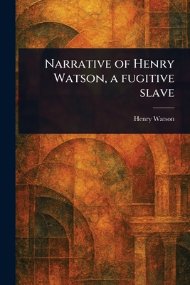 Narrative of Henry Watson, a Fugitive Slave - Watson, Henry