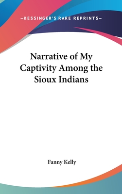 Narrative of My Captivity Among the Sioux Indians - Kelly, Fanny