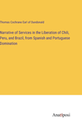 Narrative of Services in the Liberation of Chili, Peru, and Brazil, from Spanish and Portuguese Domination