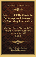 Narrative Of The Captivity, Sufferings, And Removes, Of Mrs. Mary Rowlandson: Who Was Taken Prisoner By The Indians At The Destruction Of Lancaster In 1675 (1853)