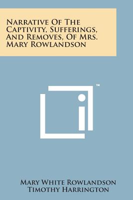 Narrative of the Captivity, Sufferings, and Removes, of Mrs. Mary Rowlandson - Rowlandson, Mary White