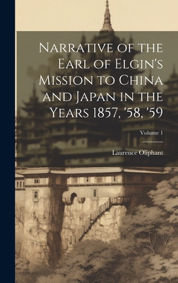 Narrative of the Earl of Elgin's Mission to China and Japan in the Years 1857, '58, '59; Volume 1 - Oliphant, Laurence