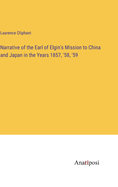 Narrative of the Earl of Elgin's Mission to China and Japan in the Years 1857, '58, '59