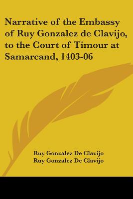 Narrative of the Embassy of Ruy Gonzalez de Clavijo, to the Court of Timour at Samarcand, 1403-06 - De Clavijo, Ruy Gonzalez, and Clavijo, Ruy Gonzalez De, and Markham, Clements R, Sir (Translated by)