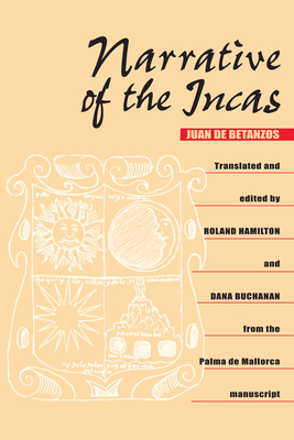 Narrative of the Incas - Betanzos, Juan De, and Hamilton, Roland (Translated by), and Buchanan, Dana (Editor)