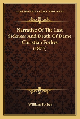 Narrative Of The Last Sickness And Death Of Dame Christian Forbes (1875) - Forbes, William