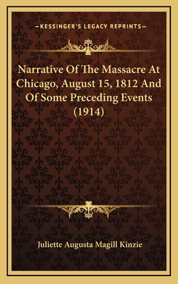 Narrative of the Massacre at Chicago, August 15, 1812 and of Some Preceding Events (1914) - Kinzie, Juliette Augusta Magill