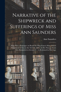 Narrative of the Shipwreck and Sufferings of Miss Ann Saunders [microform]: Who Was a Passenger on Board the Ship Francis Mary Which Foundered at Sea on the 5th Feb. 1826, on Her Passage From New Brunswick to Liverpool ... to Be Joined in Marriage