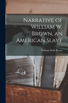 Narrative of William W. Brown, an American Slave - Brown, William Wells 1814?-1884 (Creator)