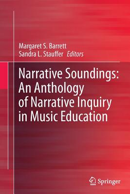 Narrative Soundings: An Anthology of Narrative Inquiry in Music Education - Barrett, Margaret S (Editor), and Stauffer, Sandra L (Editor)