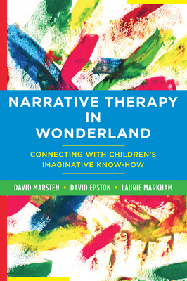 Narrative Therapy in Wonderland: Connecting with Children's Imaginative Know-How - Epston, David, and Markham, Laurie, and Marsten, David