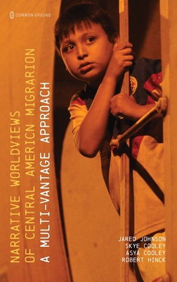 Narrative Worldviews of Central American Migration: A Multi-vantage Approach - Johnson, Jared, and Cooley, Skye, and Cooley, Asya