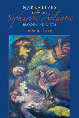 Narratives from the Sephardic Atlantic: Blood and Faith - Perelis, Ronnie