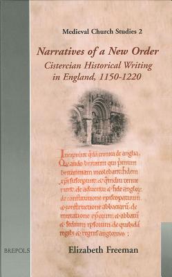 Narratives of a New Order: Cistercian Historical Writing in England, 1150-1220 - Freeman, Elizabeth