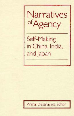 Narratives of Agency: Self-Making in China, India, and Japan - Dissanayake, Wimal