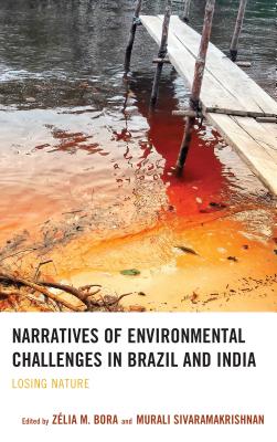 Narratives of Environmental Challenges in Brazil and India: Losing Nature - Andrade, Ligia (Contributions by), and Bandyopadhyay, Nibedita (Contributions by), and M.Bora, Siddharth Singh (Contributions...