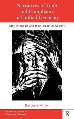 Narratives of Guilt and Compliance in Unified Germany: Stasi Informers and their Impact on Society - Miller, Barbara