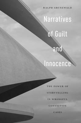 Narratives of Guilt and Innocence: The Power of Storytelling in Wrongful Conviction Cases - Grunewald, Ralph