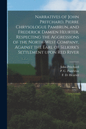 Narratives of John Pritchard, Pierre Chrysologue Pambrun, and Frederick Damien Heurter, Respecting the Aggressions of the North-West Company, Against the Earl of Selkirk's Settlement Upon Red River [microform]