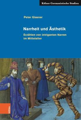 Narrheit Und Asthetik: Erzahlen Von Intriganten Narren Im Mittelalter - Glasner, Peter