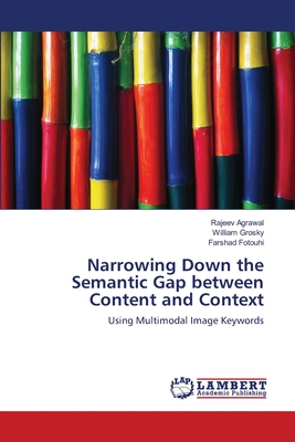 Narrowing Down the Semantic Gap between Content and Context - Agrawal, Rajeev, and Grosky, William, and Fotouhi, Farshad