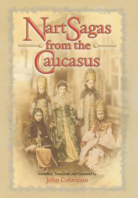 Nart Sagas from the Caucasus: Myths and Legends from the Circassians, Abazas, Abkhaz, and Ubykhs - Colarusso, John (Translated by)