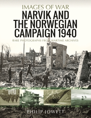 Narvik and the Norwegian Campaign 1940: Rare Photographs from Wartime Archives - Jowett, Philip