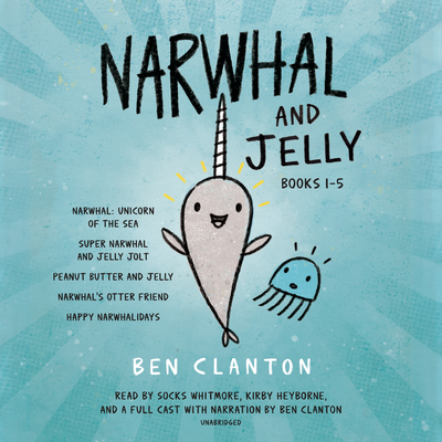 Narwhal and Jelly Books 1-5: Narwhal: Unicorn of the Sea; Super Narwhal and Jelly Jolt; And More! - Clanton, Ben (Read by), and Whitmore, Socks (Read by), and Heyborne, Kirby (Read by)