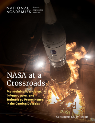 NASA at a Crossroads: Maintaining Workforce, Infrastructure, and Technology Preeminence in the Coming Decades - National Academies of Sciences Engineering and Medicine, and Division on Engineering and Physical Sciences, and Space Studies...