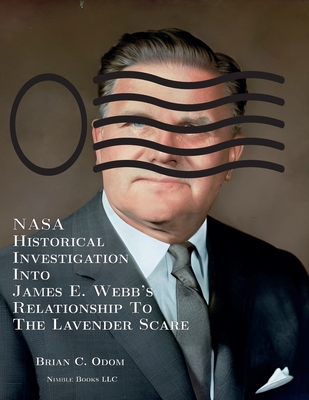 NASA Historical Investigation Into James E. Webb's Relationship To The Lavender Scare - Odom, Brian C, and Cincinnatus [Ai] (Foreword by)