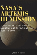 NASA's Artemis III Mission: A Journey Into the Lunar Unknown And Everything You Need To Know